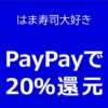 【はま寿司】PayPay残高で支払うと20％もどってくる（2020年4月30日まで）